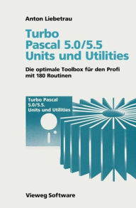 Title: Turbo Pascal 5.0/5.5 Units und Utilities: Die optimale Toolbox für den Profi mit 180 Routinen, Author: Anton Liebetrau
