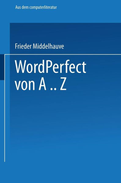 WordPerfect von A..Z: Das vollständige Nachschlagewerk für das Textverarbeitungssystem mit vielen Beispielen und Querverweisen für Version 5
