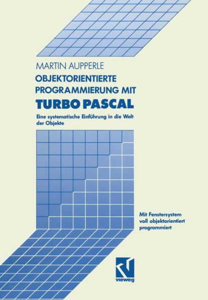 Objektorientierte Programmierung mit Turbo Pascal: Eine systematische Einführung in die Welt der Objekte