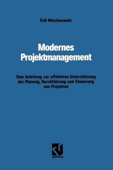 Modernes Projektmanagement: Eine Anleitung zur effektiven Unterstützung der Planung, Durchführung und Steuerung von Projekten