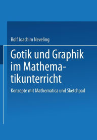 Title: Gotik und Graphik im Mathematikunterricht: Konzepte mit Sketchpad und Mathematica, Author: Rolf Joachim Neveling
