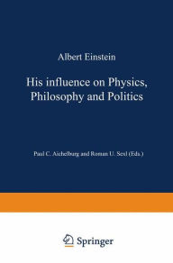 Title: Albert Einstein: His Influence on Physics, Philosophy and Politics, Author: Peter C. Aichelburg