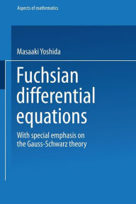 Title: Fuchsian Differential Equations: With Special Emphasis on the Gauss-Schwarz Theory, Author: Masaaki Yoshida