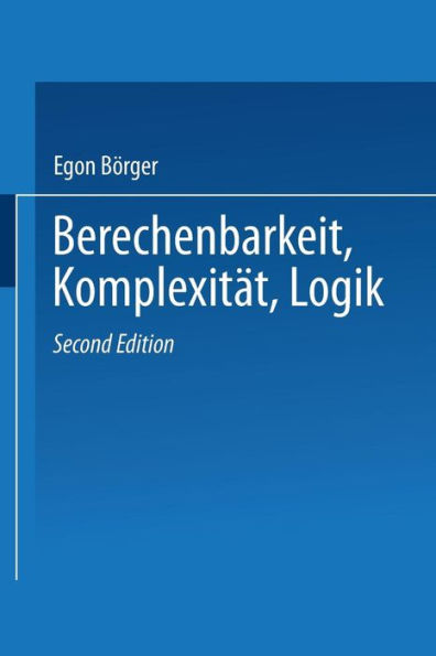 Berechenbarkeit, Komplexität, Logik: Eine Einführung in Algorithmen, Sprachen und Kalküle unter besonderer Berücksichtigung ihrer Komplexität