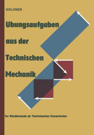 Title: Übungsaufgaben aus der Technischen Mechanik: Statik · Festigkeitslehre · Dynamik für Studierende an Technischen Hochschulen und an Ingenieurschulen, Author: Hans Göldner