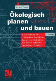 Title: Ökologisch planen und bauen: Das Handbuch für Architekten, Ingenieure, Bauherren, Studenten, Baufirmen, Behörden, Stadtplaner, Politiker, Author: Arwed Tomm