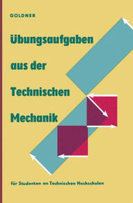 Title: Übungsaufgaben aus der Technischen Mechanik: Statik · Festigkeitslehre · Dynamik, Author: Hans Göldner