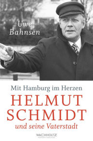 Title: Mit Hamburg im Herzen: Helmut Schmidt und seine Vaterstadt, Author: Uwe Bahnsen