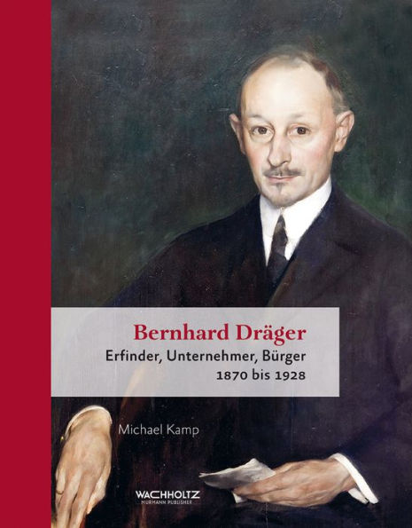 Bernhard Dräger: Erfinder, Unternehmer, Bürger. 1870 bis 1928