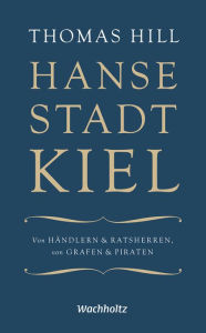 Title: Hansestadt Kiel: Von Händlern & Ratsherren, von Grafen & Piraten, Author: Thomas Hill