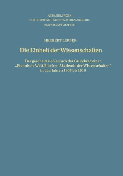 Die Einheit der Wissenschaften: Der gescheiterte Versuch der Gründung einer "Rheinisch-Westfälischen Akademie der Wissenschaften" in den Jahren 1907 bis 1910