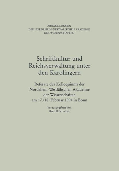 Schriftkultur und Reichsverwaltung unter den Karolingern: Referate des Kolloquiums der Nordrhein-Westfälischen Akademie der Wissenschaften am 17./18. Februar 1994 in Bonn