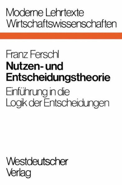 Nutzen- und Entscheidungstheorie: Einführung in die Logik der Entscheidungen