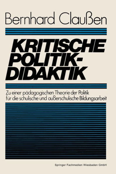 Kritische Politikdidaktik: Zu einer pädagogischen Theorie der Politik für die schulische und außerschulische Bildungsarbeit