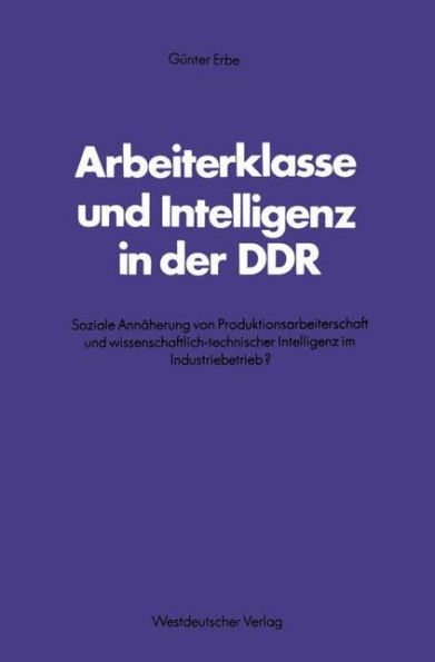 Arbeiterklasse und Intelligenz in der DDR: Soziale Annäherung von Produktionsarbeiterschaft und wissenschaftlich-technischer Intelligenz im Industriebetrieb?