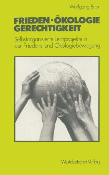 Frieden - Ökologie - Gerechtigkeit: Selbstorganisierte Lernprojekte in der Friedens- und Ökologiebewegung