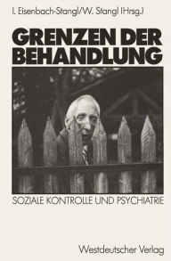 Title: Grenzen der Behandlung: Soziale Kontrolle und Psychiatrie, Author: Irmgard Eisenbach-Stangl