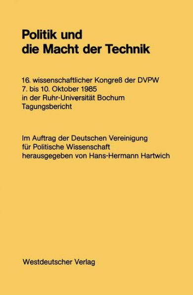 Politik und die Macht der Technik: 16. wissenschaftlicher Kongreß der DVPW. 7. bis 10. Oktober 1985 in der Ruhr-Universität Bochum