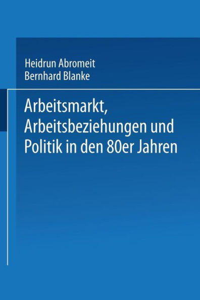 Arbeitsmarkt, Arbeitsbeziehungen und Politik in den 80er Jahren