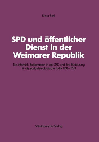 SPD und öffentlicher Dienst in der Weimarer Republik: Die öffentlich Bediensteten in der SPD und ihre Bedeutung für die sozialdemokratische Politik 1918-1933