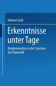 Title: Erkenntnisse unter Tage: Bergbaumotive in der Literatur der Romantik, Author: Helmut Gold