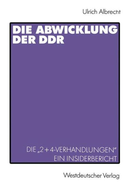 Die Abwicklung der DDR: Die "2+4-Verhandlungen" Ein Insider-Bericht