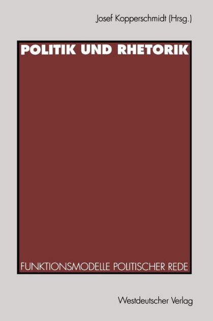 Politik und Rhetorik: Funktionsmodelle politischer Rede by Josef ...