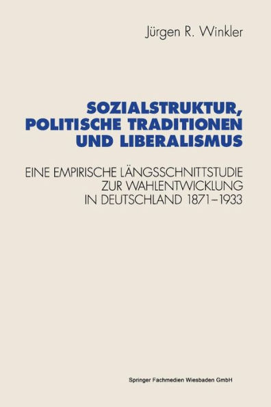 Sozialstruktur, politische Traditionen und Liberalismus: Eine empirische Längsschnittstudie zur Wahlentwicklung in Deutschland 1871-1933