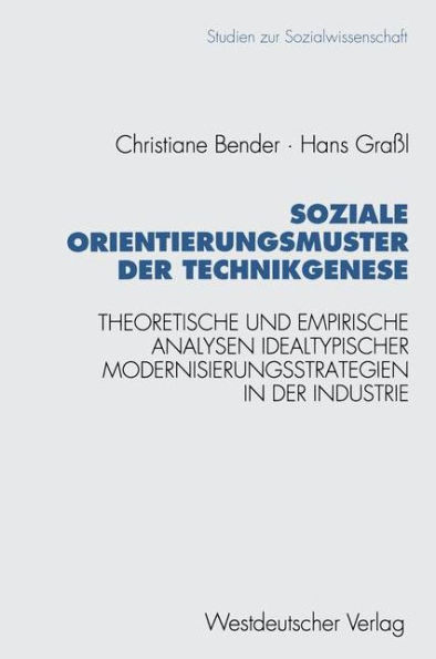 Soziale Orientierungsmuster der Technikgenese: Theoretische und empirische Analysen idealtypischer Modernisierungsstrategien in der Industrie