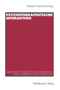 Title: Psychotherapeutische Interaktion: Qualitative Studien zu Konversation und Metapher, Geste und Plan, Author: Michael B. Buchholz