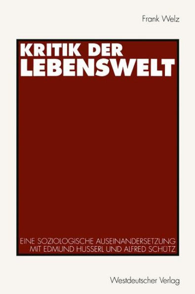 Kritik der Lebenswelt: Eine soziologische Auseinandersetzung mit Edmund Husserl und Alfred Schütz