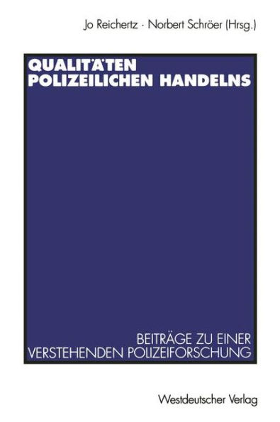 Qualitäten polizeilichen Handelns: Beiträge zu einer verstehenden Polizeiforschung