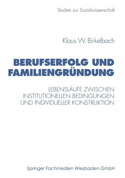 Berufserfolg und Familiengründung: Lebensläufe zwischen institutionellen Bedingungen und individueller Konstruktion