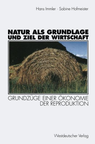 Natur als Grundlage und Ziel der Wirtschaft: Grundzï¿½ge einer ï¿½konomie der Reproduktion