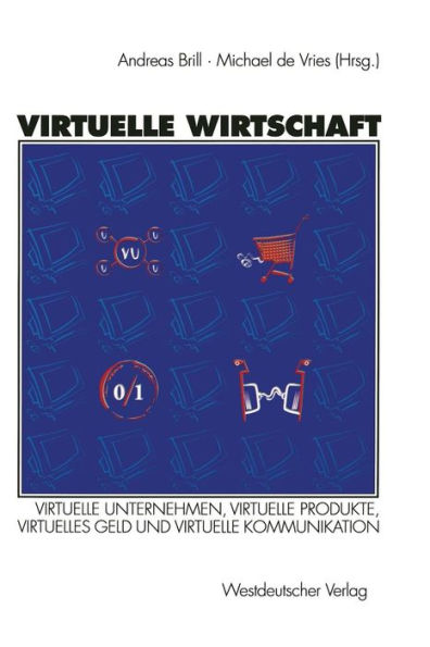 Virtuelle Wirtschaft: Virtuelle Unternehmen, Virtuelle Produkte, Virtuelles Geld und Virtuelle Kommunikation