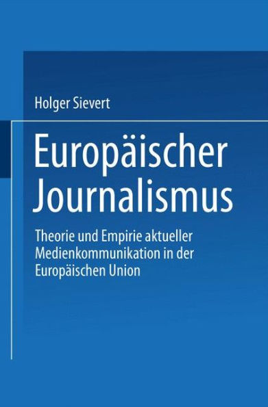 Europäischer Journalismus: Theorie und Empirie aktueller Medienkommunikation in der Europäischen Union