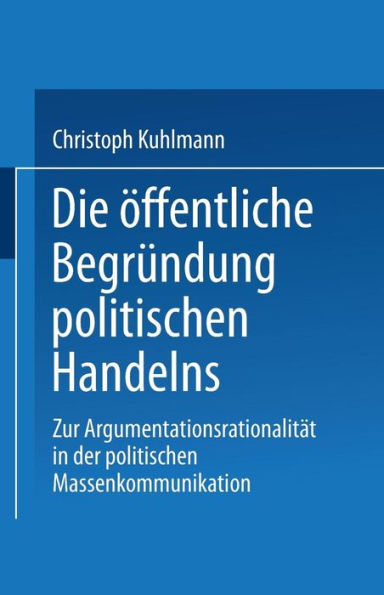 Die ï¿½ffentliche Begrï¿½ndung politischen Handelns: Zur Argumentationsrationalitï¿½t in der politischen Massenkommunikation