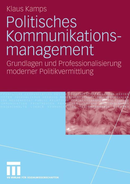 Politisches Kommunikationsmanagement: Grundlagen und Professionalisierung moderner Politikvermittlung