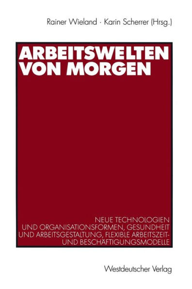 Arbeitswelten von morgen: Neue Technologien und Organisationsformen, Gesundheit und Arbeitsgestaltung, flexible Arbeitszeit- und Beschäftigungsmodelle