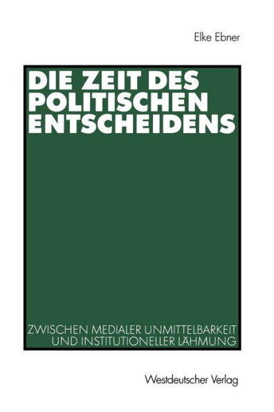 Die Zeit des politischen Entscheidens: Zwischen medialer Unmittelbarkeit und institutioneller Lï¿½hmung