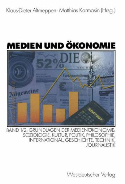 Medien und Ökonomie: Band 1/2: Grundlagen der Medienökonomie: Soziologie, Kultur, Politik, Philosophie, International, Geschichte, Technik, Journalistik