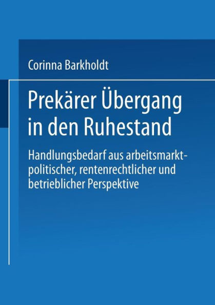 Prekärer Übergang in den Ruhestand: Handlungsbedarf aus arbeitsmarkt-politischer, rentenrechtlicher und betrieblicher Perspektive