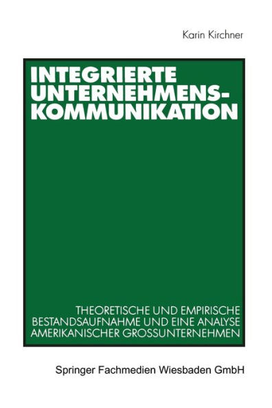 Integrierte Unternehmenskommunikation: Theoretische und empirische Bestandsaufnahme und eine Analyse amerikanischer Großunternehmen