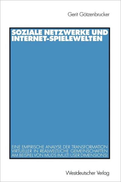 Soziale Netzwerke und Internet-Spielewelten: Eine empirische Analyse der Transformation virtueller in realweltliche Gemeinschaften am Beispiel von MUDs (Multi User Dimensions)