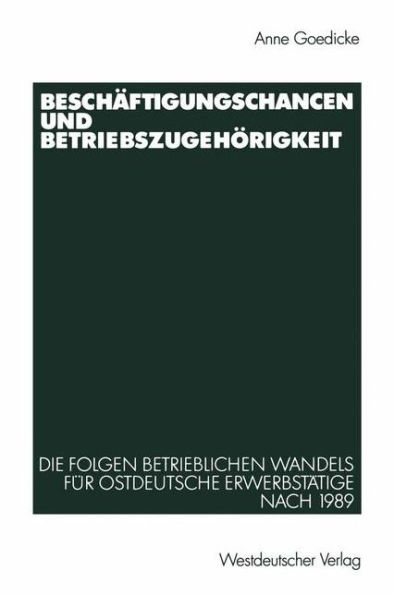 Beschï¿½ftigungschancen und Betriebszugehï¿½rigkeit: Die Folgen betrieblichen Wandels fï¿½r ostdeutsche Erwerbstï¿½tige nach 1989