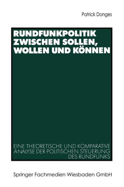 Rundfunkpolitik zwischen Sollen, Wollen und Kï¿½nnen: Eine theoretische und komparative Analyse der politischen Steuerung des Rundfunks