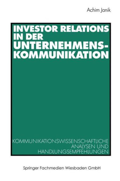 Investor Relations in der Unternehmenskommunikation: Kommunikationswissenschaftliche Analysen und Handlungsempfehlungen