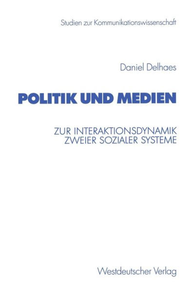 Politik und Medien: Zur Interaktionsdynamik zweier sozialer Systeme