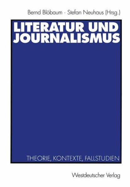 Literatur und Journalismus: Theorie, Kontexte, Fallstudien