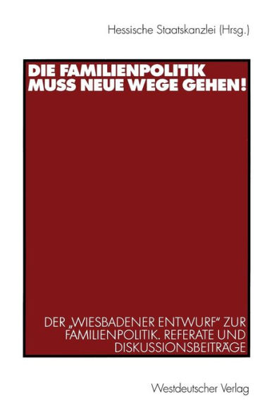 Die Familienpolitik muss neue Wege gehen!: Der "Wiesbadener Entwurf" zur Familienpolitik. Referate und Diskussionsbeitrï¿½ge